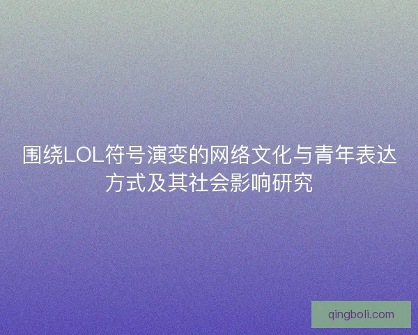 围绕LOL符号演变的网络文化与青年表达方式及其社会影响研究
