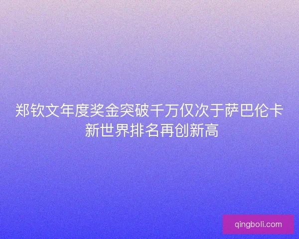 郑钦文年度奖金突破千万仅次于萨巴伦卡 新世界排名再创新高