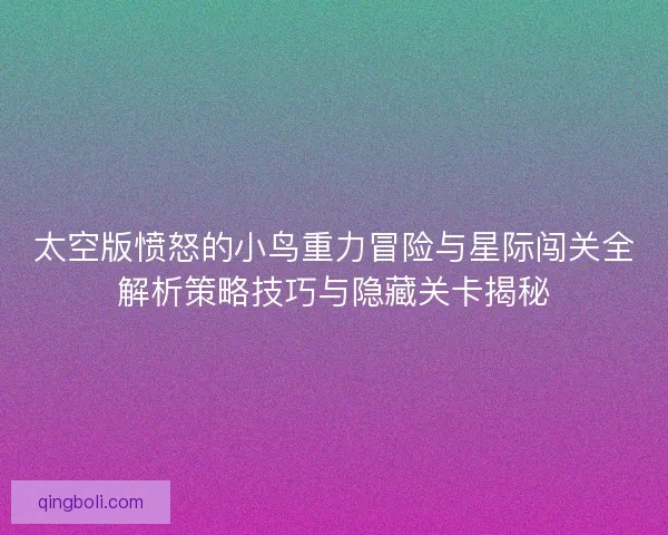 太空版愤怒的小鸟重力冒险与星际闯关全解析策略技巧与隐藏关卡揭秘
