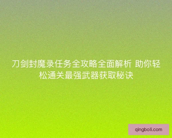 刀剑封魔录任务全攻略全面解析 助你轻松通关最强武器获取秘诀