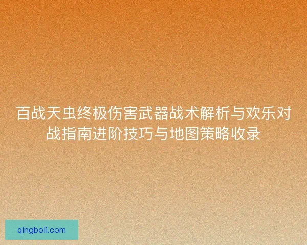 百战天虫终极伤害武器战术解析与欢乐对战指南进阶技巧与地图策略收录
