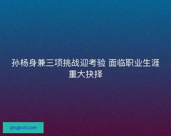 孙杨身兼三项挑战迎考验 面临职业生涯重大抉择